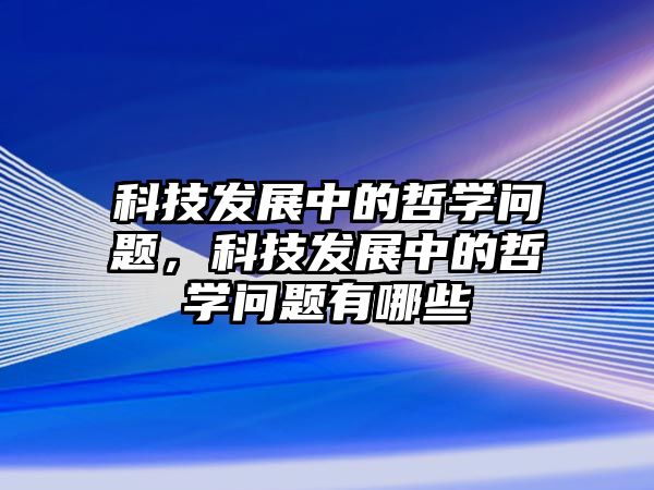 科技發展中的哲學問題，科技發展中的哲學問題有哪些